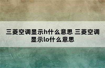 三菱空调显示h什么意思 三菱空调显示lo什么意思